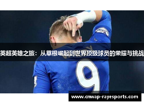 英超英雄之旅:从草根崛起到世界顶级球员的荣耀与挑战 英超英雄之旅:从草根崛起到世界顶级球员的荣耀与挑战