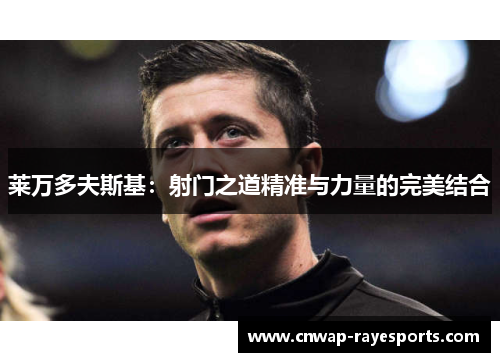 莱万多夫斯基：射门之道精准与力量的完美结合