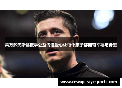 莱万多夫斯基携手公益传递爱心让每个孩子都拥有幸福与希望