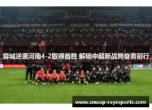 蓉城逆袭河南4-2取得首胜 解锁中超新战局奋勇前行