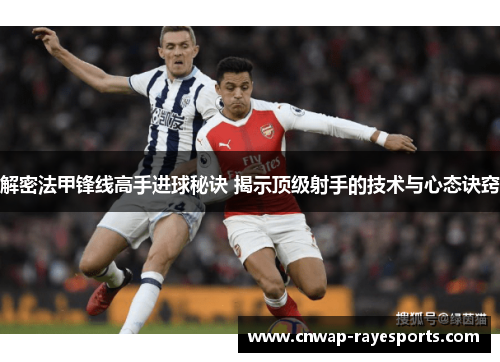 解密法甲锋线高手进球秘诀 揭示顶级射手的技术与心态诀窍