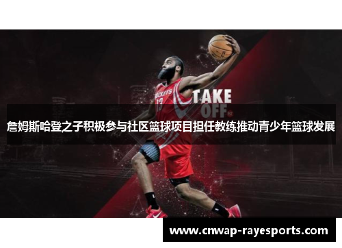 詹姆斯哈登之子积极参与社区篮球项目担任教练推动青少年篮球发展 詹姆斯哈登之子积极参与社区篮球项目担任教练推动青少年篮球发展