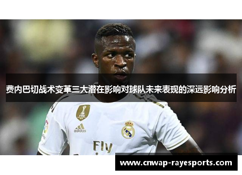 费内巴切战术变革三大潜在影响对球队未来表现的深远影响分析 费内巴切战术变革三大潜在影响对球队未来表现的深远影响分析