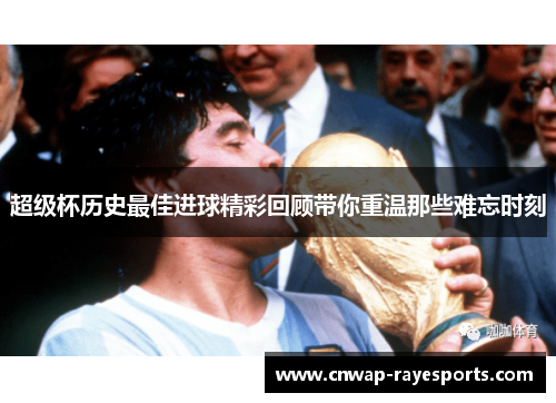 超级杯历史最佳进球精彩回顾带你重温那些难忘时刻 超级杯历史最佳进球精彩回顾带你重温那些难忘时刻