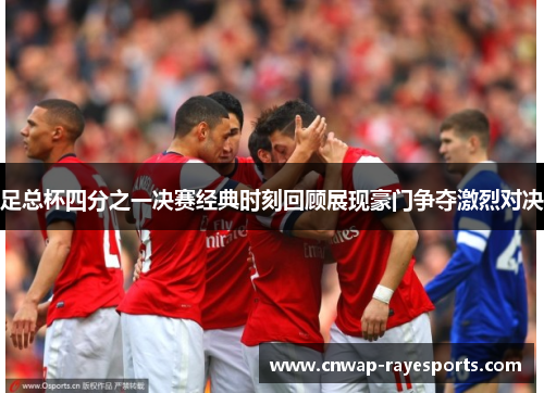 足总杯四分之一决赛经典时刻回顾展现豪门争夺激烈对决