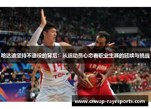 哈达迪坚持不退役的背后：从运动员心态看职业生涯的延续与挑战