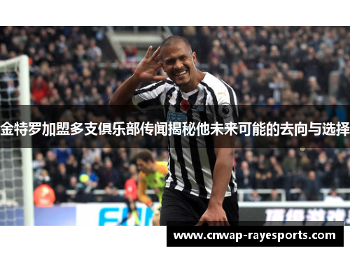 金特罗加盟多支俱乐部传闻揭秘他未来可能的去向与选择 金特罗加盟多支俱乐部传闻揭秘他未来可能的去向与选择