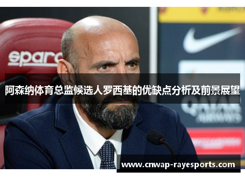 阿森纳体育总监候选人罗西基的优缺点分析及前景展望 阿森纳体育总监候选人罗西基的优缺点分析及前景展望