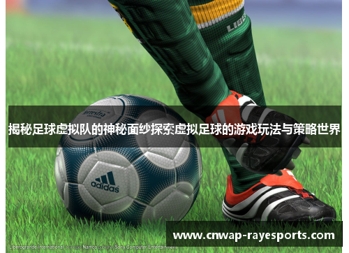 揭秘足球虚拟队的神秘面纱探索虚拟足球的游戏玩法与策略世界 揭秘足球虚拟队的神秘面纱探索虚拟足球的游戏玩法与策略世界