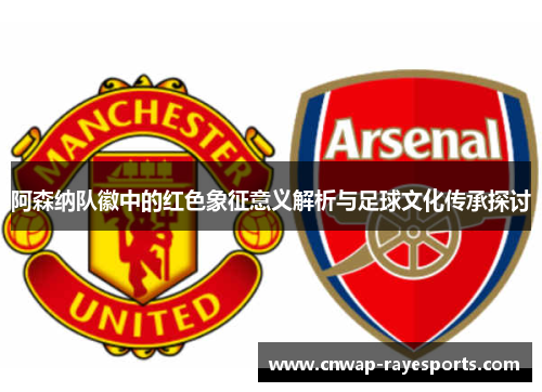 阿森纳队徽中的红色象征意义解析与足球文化传承探讨
