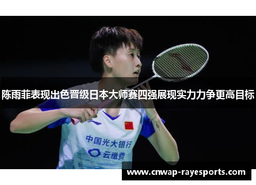 陈雨菲表现出色晋级日本大师赛四强展现实力力争更高目标 陈雨菲表现出色晋级日本大师赛四强展现实力力争更高目标