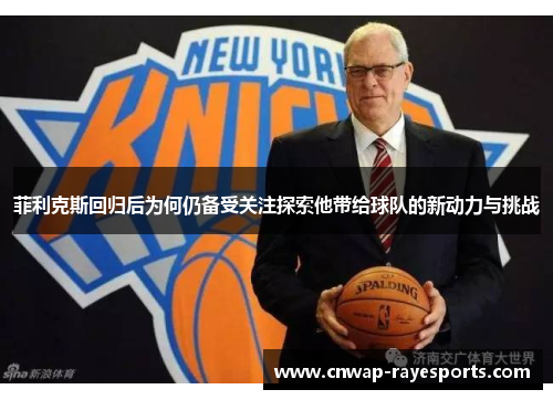 菲利克斯回归后为何仍备受关注探索他带给球队的新动力与挑战