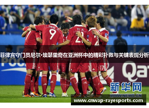 菲律宾守门员尼尔·埃瑟里奇在亚洲杯中的精彩扑救与关键表现分析