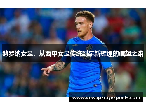 赫罗纳女足：从西甲女足传统到崭新辉煌的崛起之路