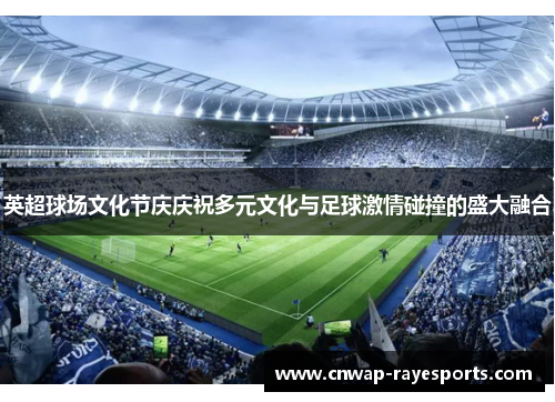 英超球场文化节庆庆祝多元文化与足球激情碰撞的盛大融合