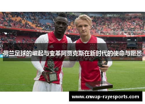荷兰足球的崛起与变革阿贾克斯在新时代的使命与愿景