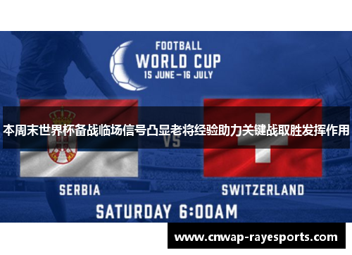 本周末世界杯备战临场信号凸显老将经验助力关键战取胜发挥作用