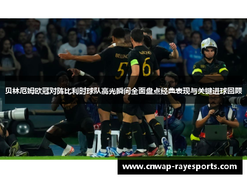 贝林厄姆欧冠对阵比利时球队高光瞬间全面盘点经典表现与关键进球回顾