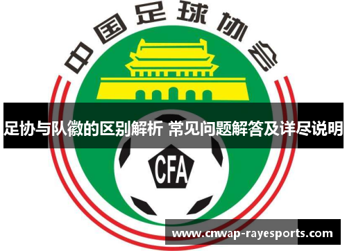 足协与队徽的区别解析 常见问题解答及详尽说明