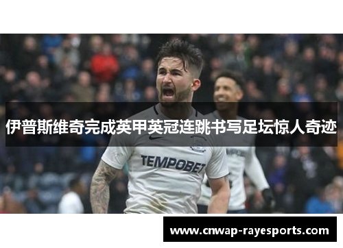 伊普斯维奇完成英甲英冠连跳书写足坛惊人奇迹