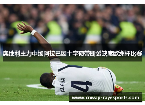 奥地利主力中场阿拉巴因十字韧带断裂缺席欧洲杯比赛
