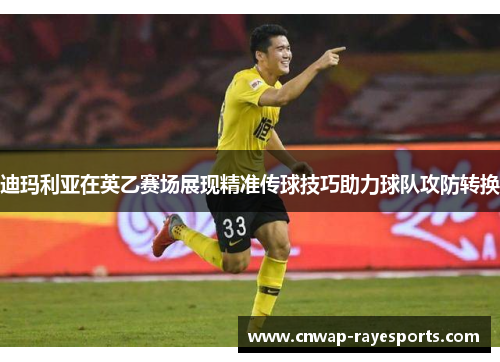 迪玛利亚在英乙赛场展现精准传球技巧助力球队攻防转换
