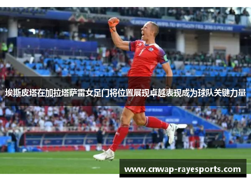 埃斯皮塔在加拉塔萨雷女足门将位置展现卓越表现成为球队关键力量